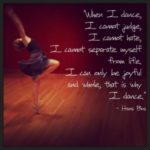 When I dance, I cannot judge, I cannot hate, I cannot separate myself ...