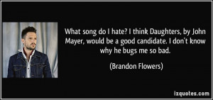 ... good candidate. I don't know why he bugs me so bad. - Brandon Flowers