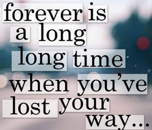 forever is a long time when you’ve lost your way…