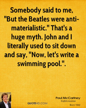 Somebody said to me, ''But the Beatles were anti-materialistic.'' That ...