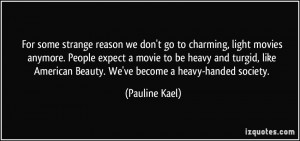 ... American Beauty. We've become a heavy-handed society. - Pauline Kael