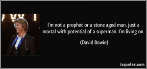 ... mortal with potential of a superman. I'm living on. - David Bowie