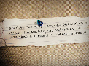 ways to live: You can live as if nothing is a miracle; you can live ...