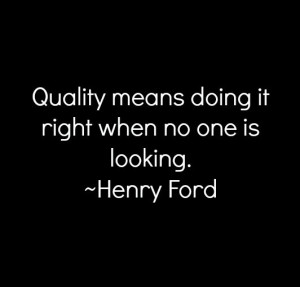 Quality means doing right when no one is looking Henry Ford quote