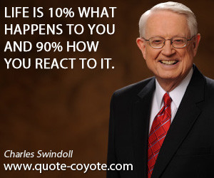 Wisdom quotes - Life is 10% what happens to you and 90% how you react ...