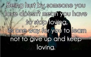 hurt by someone you love doesnt mean you have to stop loving its one ...
