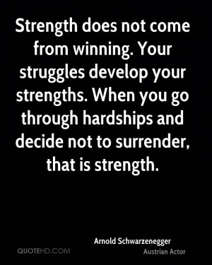 Strength does not come from winning. Your struggles develop your ...