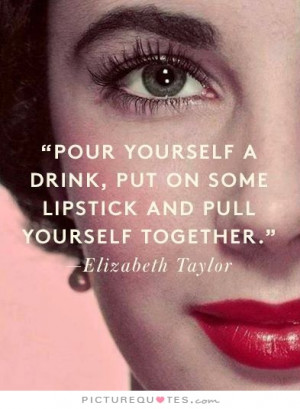 Girl Quotes Drink Quotes Make Up Quotes Elizabeth Taylor Quotes