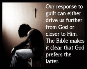 ... respond to guilt? Does it drive you further from God or closer to Him