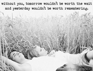 Without you,Tomorrow wouldn’t be worth wait and yesterday wouldn’t ...