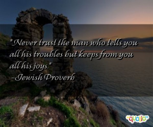 Never trust the man who tells you all his troubles but keeps from you ...