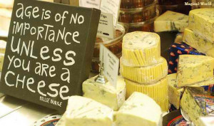Age is of no importance unless you are a CHEESE”