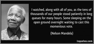 ... ground overnight waiting to cast this momentous vote. - Nelson Mandela