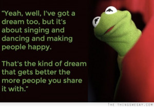 dream too but it's about singing and dancing and making people happy ...