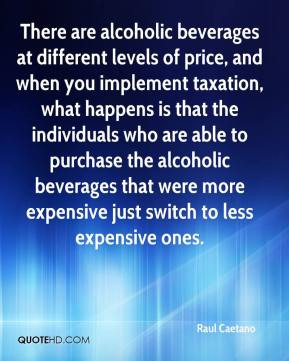There are alcoholic beverages at different levels of price, and when ...