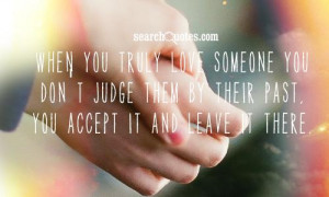 When you truly love someone you don't judge them by their past, you ...