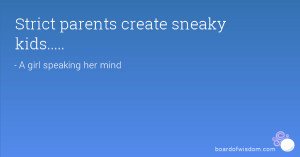 Strict parents create sneaky kids.....