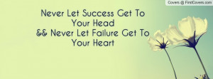 ... Let Success Get To Your Head&& Never Let Failure Get To Your Heart