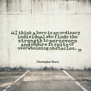 think a hero is an ordinary individual who finds the strength to ...