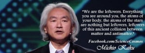 Michio Kaku, we are leftovers of an ancient collision between matter ...