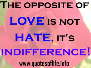 Quotes Of Life The opposite of love is not hate, it\'s indifference ...