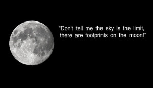 Don't tell me the sky is the limit, there are footprints on the moon!