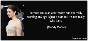 ... , my age is just a number. It's not really who I am. - Mandy Moore
