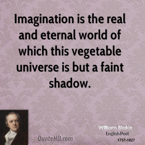 Imagination is the real and eternal world of which this vegetable ...