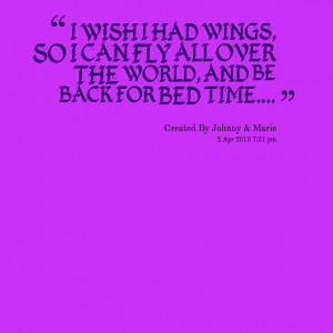 Quotes Picture: i wish i had wings, so i can fly all over the world ...