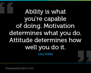 ... Motivation determines what you do. Attitude determines how well you do