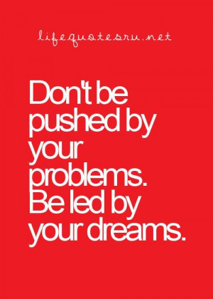 Dont be pushed by your problems be led by your dreams life quote
