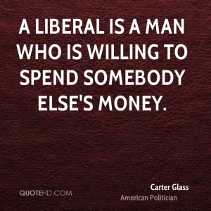 liberal is a man who is willing to spend somebody else's money.