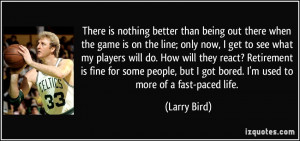 ... but I got bored. I'm used to more of a fast-paced life. - Larry Bird