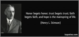 Honor begets honor; trust begets trust; faith begets faith, and hope ...
