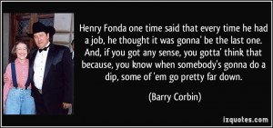 Henry Fonda one time said that every time he had a job, he thought it ...
