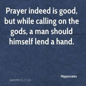 ... good, but while calling on the gods, a man should himself lend a hand
