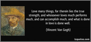 ... much, and what is done in love is done well. - Vincent Van Gogh
