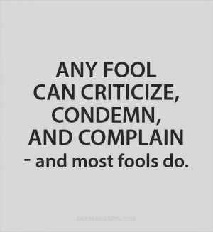 Any Fool Can Criticize Condemn, And Coplain And Most Fools Do