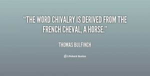 The word Chivalry is derived from the French cheval, a horse.”