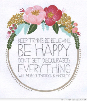 ... be believing be happy don't get discouraged everything will work out