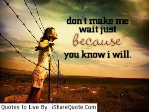 Don’t make me wait just because…