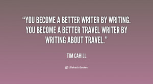 You become a better writer by writing. You become a better travel ...