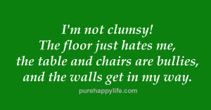 Funny Quotes: I’m not clumsy! The floor just hates me, the table and ...