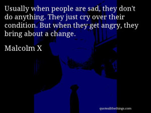 Malcolm X - quote -- Usually when people are sad, they don't do ...