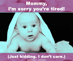 Mommy, I'm sorry you're tired - Curated Quotes