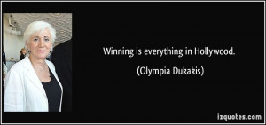 Winning is everything in Hollywood. - Olympia Dukakis