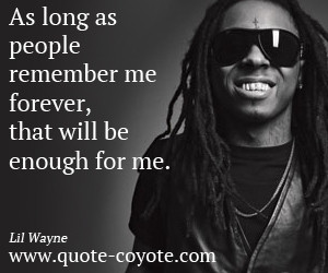 Lil Wayne quotes As long as people remember me forever that will be