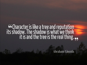 Character is like a tree and reputation like its shadow. The shadow is ...