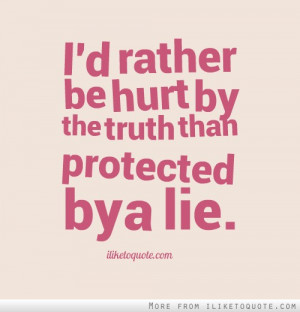 rather be hurt by the truth than protected by a lie.