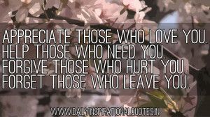 you. Help those who need you. Forgive those who hurt you. Forget those ...